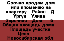 Срочно продам дом или ппоменяю на квартиру › Район ­ Д. Ургун › Улица ­ Заречная › Дом ­ 21б › Общая площадь дома ­ 54 › Площадь участка ­ 160 › Цена ­ 800 000 - Новосибирская обл. Недвижимость » Дома, коттеджи, дачи продажа   